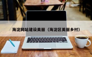 锦州海淀网站建设美丽（海淀区美丽乡村）