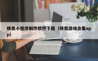 锦州棋类小程序制作软件下载（棋类游戏合集app）