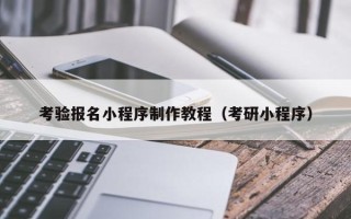 锦州考验报名小程序制作教程（考研小程序）