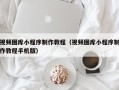 锦州视频图库小程序制作教程（视频图库小程序制作教程手机版）